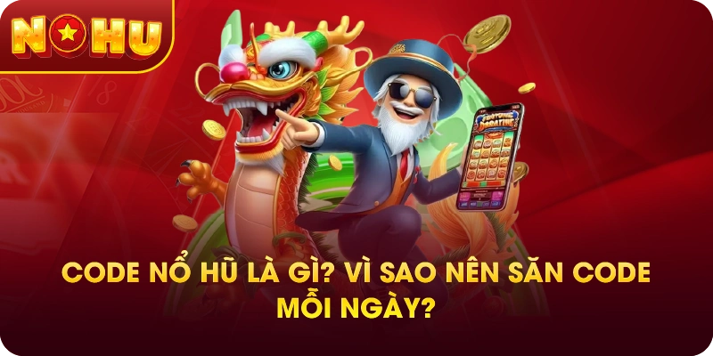 Code Nổ Hũ Là Gì? Vì Sao Nên Săn Code Mỗi Ngày?