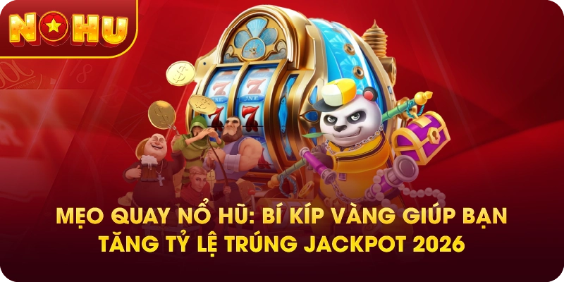 Mẹo Quay Nổ Hũ: Bí Kíp Vàng Giúp Bạn Tăng Tỷ Lệ Trúng Jackpot 2026